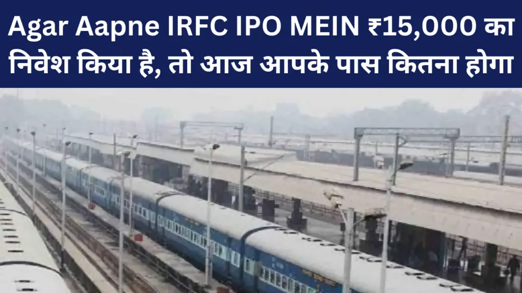 Agar Aapne IRFC IPO MEIN ₹15,000 का निवेश किया है, तो आज आपके पास कितना होगा